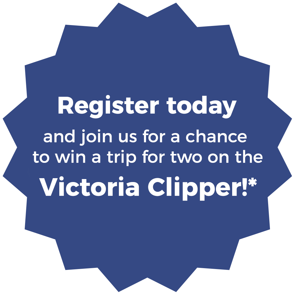 Register today and join us for a chance to win a trip for two on the Victoria Clipper!*