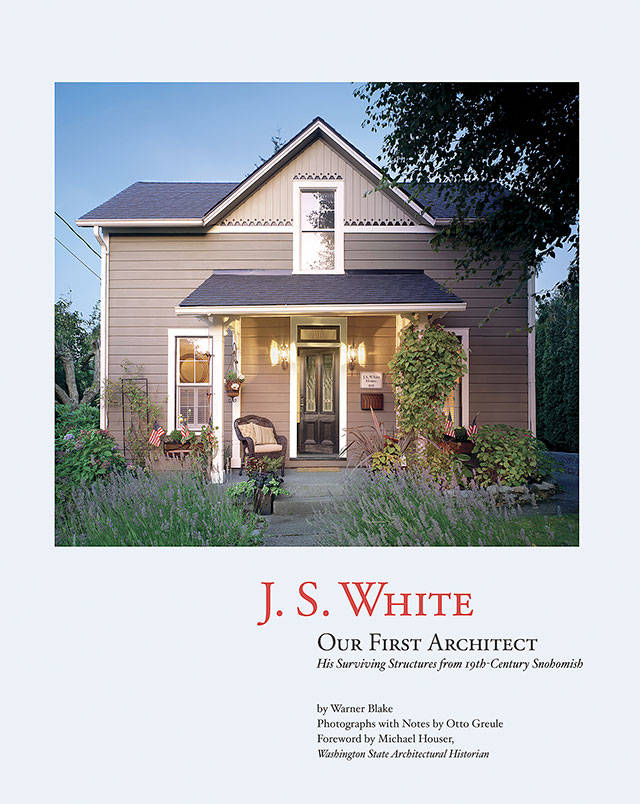 “J.S. White, Our First Architect” tells how White’s designs shaped how Snohomish looks, even today. (The People of Snohomish)