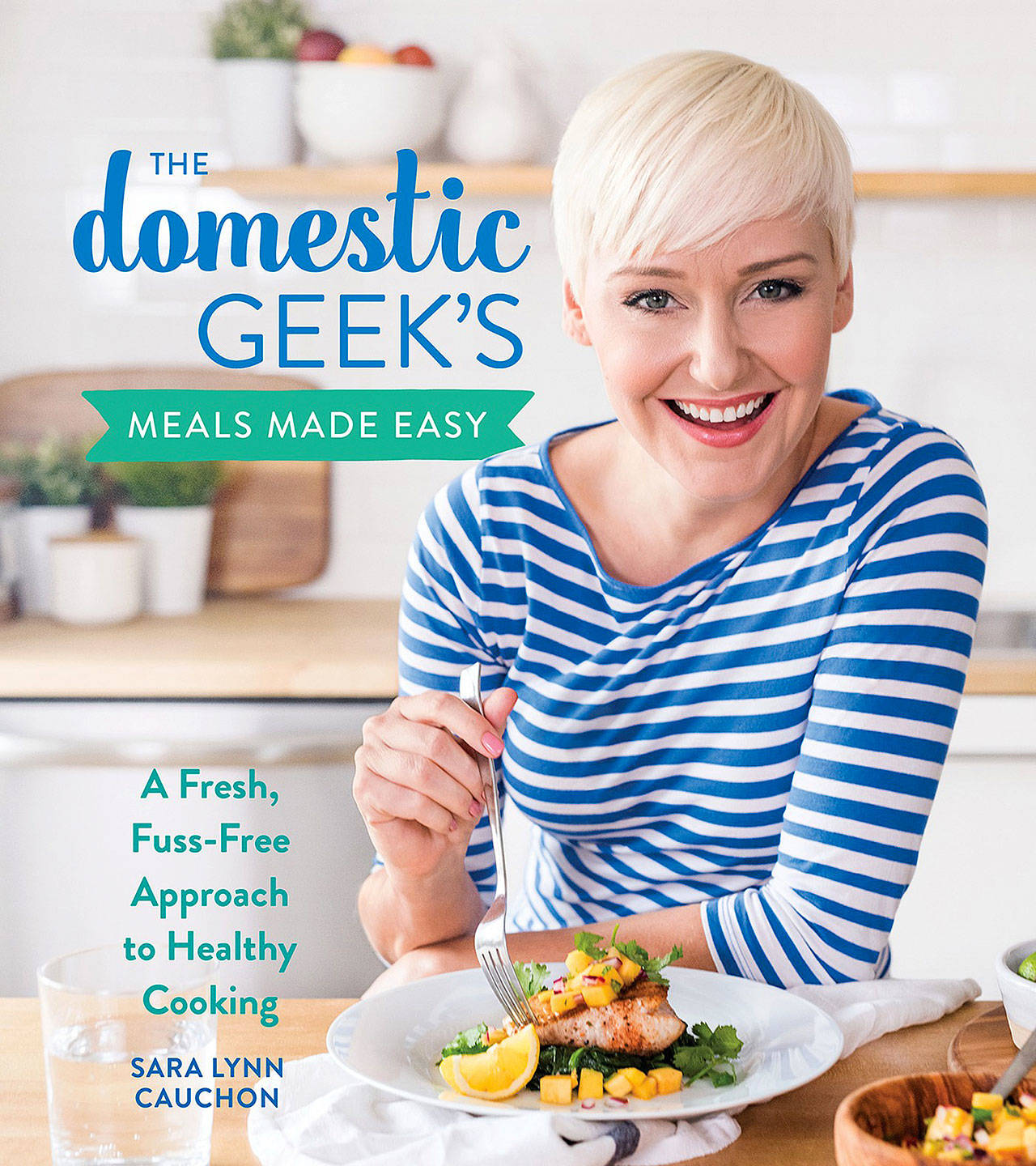 “The Domestic Geek’s Meals Made Easy” by Sara Lynn Cauchon (Houghton Mifflin Harcourt)