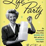 &ldquo;Life of the Party: The Remarkable Story of How Brownie Wise Built, and Lost, a Tupperware Party Empire&rdquo; by Bob Kealing. (Crown Archetype: 298 pages; $26)