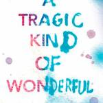 &ldquo;A Tragic Kind of Wonderful&rdquo; by Eric Lindstrom