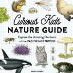&ldquo;Curious Kids Nature Guide: Explore the Amazing Outdoors of the Pacific Northwest&rdquo; by Fiona Cohen. (Little Bigfoot; 96 pages; $19.99)
