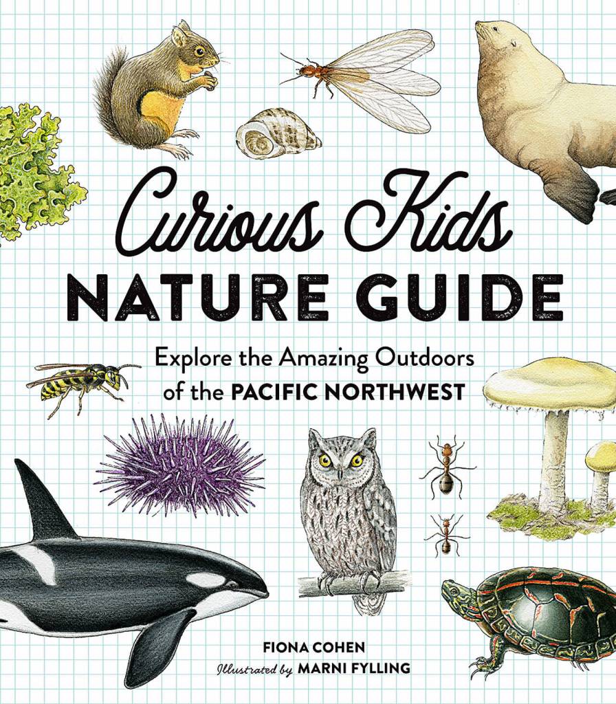 &ldquo;Curious Kids Nature Guide: Explore the Amazing Outdoors of the Pacific Northwest&rdquo; by Fiona Cohen. (Little Bigfoot; 96 pages; $19.99)