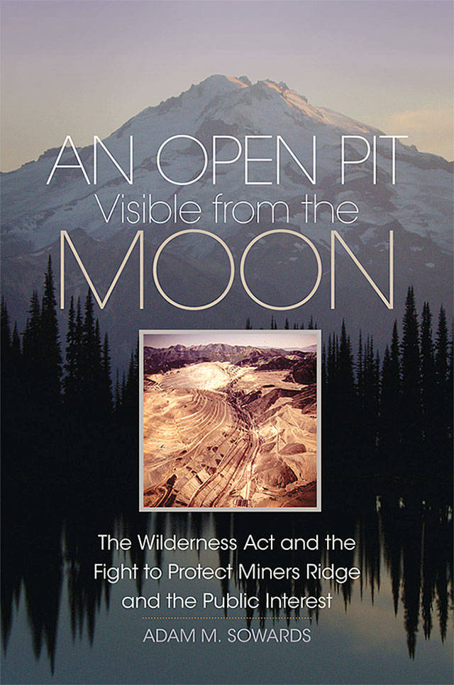 An Open Pit Visible from the Moon, by University of Idaho professor and Marysville Pilchuck High School graduate Adam Sowards, tells of a 1960s fight over a companys plan to build copper mine in the north Cascades.