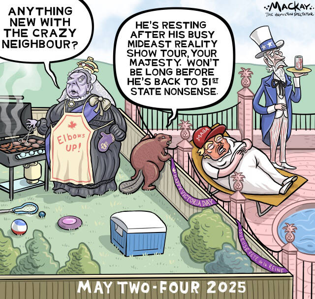 Editorial Cartoon by Graeme MacKay, The Hamilton Spectator – Saturday May 17, 2025

Victoria Day takes on new significance as Canada reaffirms its sovereignty in response to U.S. rhetoric and diplomatic tensions.

Victoria Day Vindication

As Canadians ready themselves for the long-awaited May two-four weekend, a celebration traditionally filled with barbecues, beer, and the unofficial launch of summer, this year's observance takes on a deeper resonance. Victoria Day, a holiday that honours the long-deceased Queen Victoria, has evolved over time to become a moment of reflection on our nation's heritage, rather than merely a nod to our constitutional monarchy.

However, in 2025, amidst a backdrop of strained relations with our southern neighbour, the United States, this holiday carries heightened significance. The recent tensions, sparked by U.S. President Donald Trump's tariffs on Canadian imports and his dismissive rhetoric about Canada as the "51st state," underscore a growing need for Canada to affirm its sovereignty and unique identity.

News: King Charles to open Canada’s parliament amid escalating tensions with the US  https://economictimes.indiatimes.com/news/international/canada/king-charles-to-open-canadas-parliament-amid-escalating-tensions-with-the-us/articleshow/120831079.cms

President Trump's affinity for monarchy and grand ceremonies, recently illustrated during his tour of Saudi Arabia and Qatar, where he was enveloped in luxurious tributes and golden welcomes, contrasts sharply with Canada's steadfast commitment to its own democratic principles and global partnerships. His anticipated state visit to the United Kingdom, featuring dinner with King Charles III, further emphasizes his penchant for spectacle over substance.

In this climate, the upcoming Speech from the Throne, presided over by Canada's new Prime Minister, Mark Carney, and featuring the King's speech, serves as a powerful reminder of our rich history and sovereign status. It is a mom