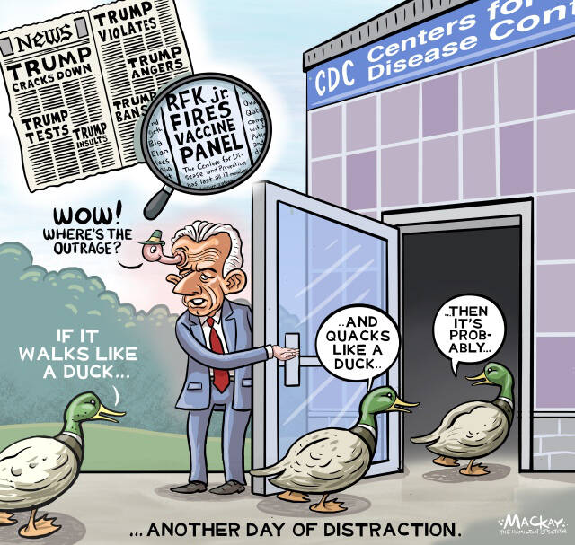 Editorial Cartoon by Graeme MacKay, The Hamilton Spectator – Wednesday June 11, 2025

The Democrats struggle to counteract a hyperactive administration's disruptive tactics, risking the integrity of American democracy and international relations.

Democracy on the Defensive: The Challenge of Chaos

The recent dismissal of all members of the CDC's vaccine panel by U.S. Health Secretary Robert F. Kennedy Jr. serves as a stark reminder of the turbulent times unfolding south of the border. This move, emblematic of a government that thrives on disruption, should have been a rallying point for the opposition. Instead, it highlights a troubling ineffectiveness within the Democratic Party in the United States, raising questions about their capacity to act as a counterbalance in a healthy democracy.

The removal of the CDC's Advisory Committee on Immunization Practices, a body integral to public health and safety, is not merely a policy shift—it's an alarming development with far-reaching implications. In any other era, such a decision would dominate headlines, prompt urgent discussions, and catalyze a unified response from the opposition. Yet, in today's world, it becomes just another item in a long list of distractions orchestrated by an administration skilled in the art of "flooding the zone."

News: Kennedy Removes All C.D.C. Vaccine Panel Experts   https://www.nytimes.com/2025/06/09/health/rfk-jr-cdc-vaccine-panel.html

This strategy, perfected over years of political maneuvering, involves overwhelming the public and media with a barrage of half-baked schemes, executive orders, and inflammatory rhetoric. The goal is clear: to obscure scrutiny and enact policies under the cover of chaos. It is a tactic that demands a vigilant and adaptive opposition, one capable of cutting through the noise and focusing public attention on the core issues at stake.

Yet, the Democrats, who should be adept at countering such tactics after previous encounters, seem ill-prepared to meet